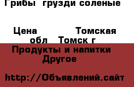 Грибы (грузди соленые) › Цена ­ 1 400 - Томская обл., Томск г. Продукты и напитки » Другое   